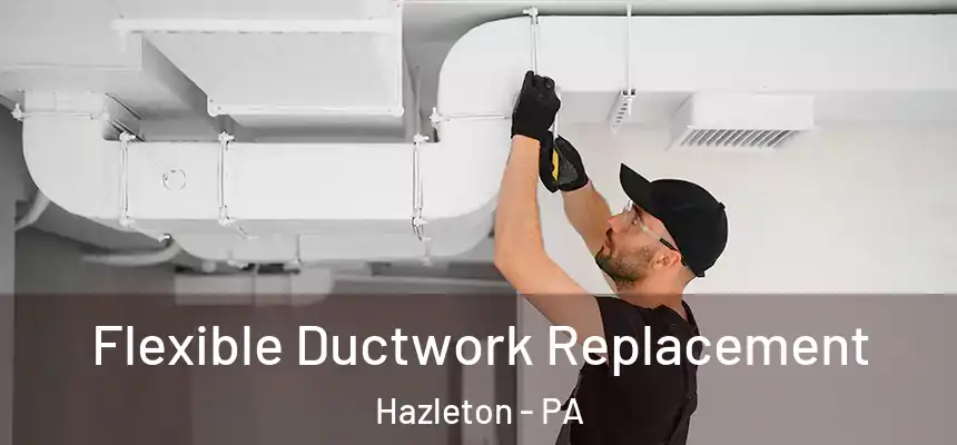  Flexible Ductwork Replacement Hazleton - PA