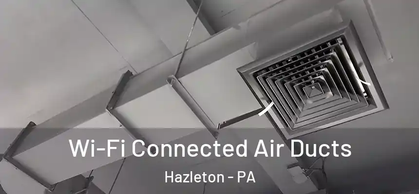  Wi-Fi Connected Air Ducts Hazleton - PA